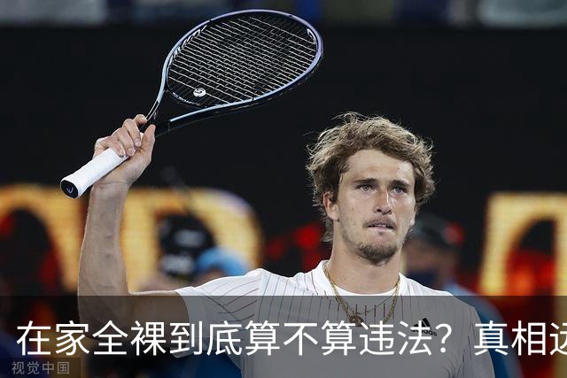 在家全裸到底算不算违法？真相远比你想象的复杂！